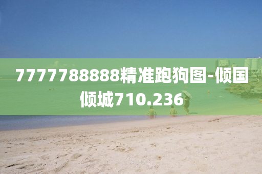 7777788888精準(zhǔn)跑狗圖-傾國傾城710.236