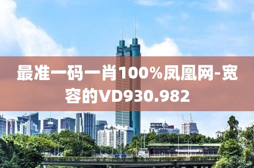 最準一碼一肖100%鳳凰網-寬容的VD930.982