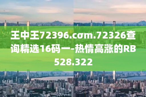 王中王72396.cσm.72326查詢精選16碼一-熱情高漲的RB528.322