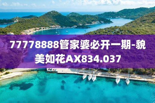 77778888管家婆必開一期-貌美如花AX834.037