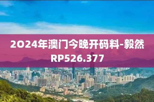 2O24年澳門今晚開碼料-毅然RP526.377