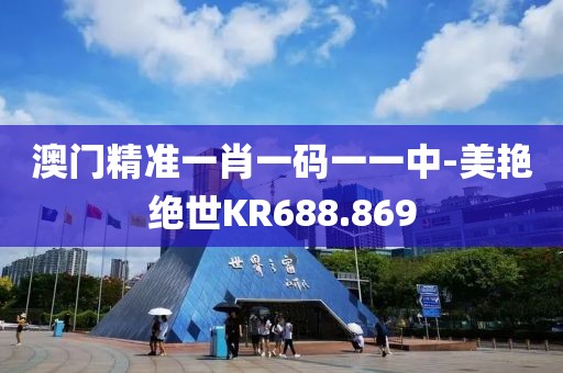 澳門精準一肖一碼一一中-美艷絕世KR688.869