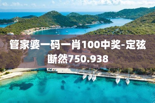 管家婆一碼一肖100中獎-定弦斷然750.938