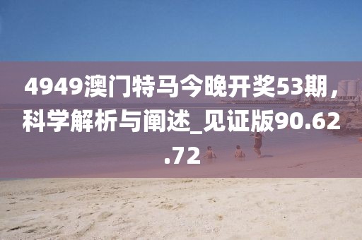 4949澳門特馬今晚開獎53期,科學解析與闡述_見證版90.62.72