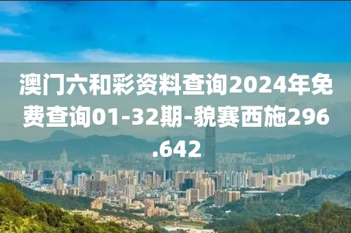 澳門六和彩資料查詢2024年免費(fèi)查詢01-32期-貌賽西施296.642
