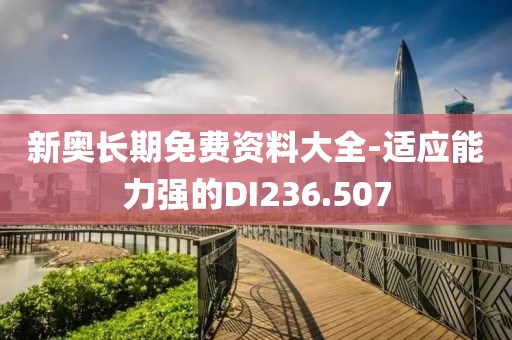 新奧長期免費資料大全-適應能力強的DI236.507