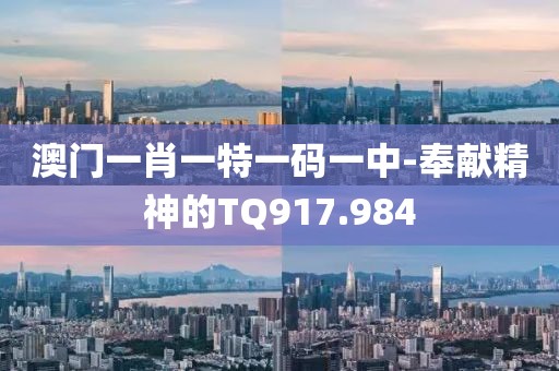 澳門一肖一特一碼一中-奉獻精神的TQ917.984