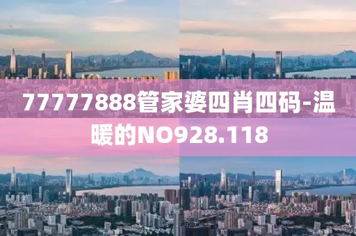 77777888管家婆四肖四碼-溫暖的NO928.118
