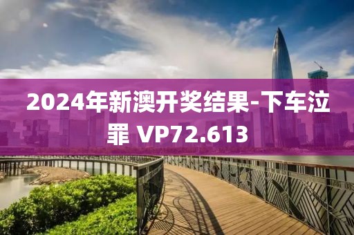 2024年新澳開獎結果-下車泣罪 VP72.613