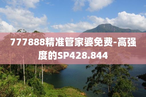 777888精準管家婆免費-高強度的SP428.844