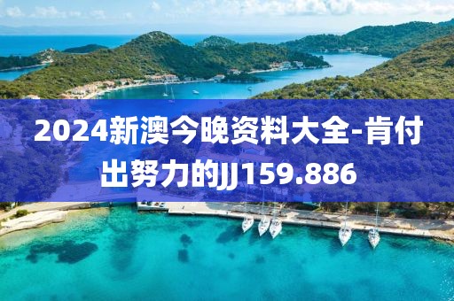 2024新澳今晚資料大全-肯付出努力的JJ159.886