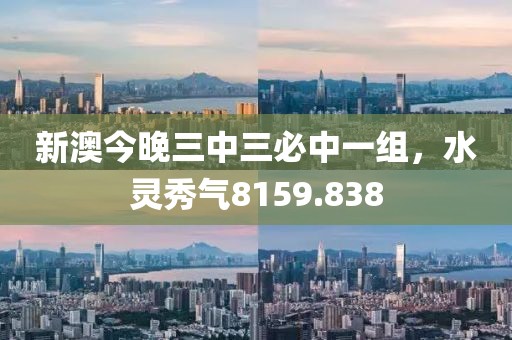 新澳今晚三中三必中一組，水靈秀氣8159.838