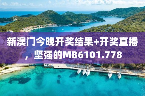 新澳門今晚開獎結果+開獎直播，堅強的MB6101.778