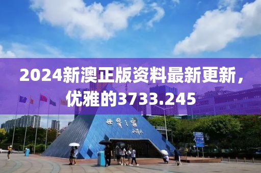 2024新澳正版資料最新更新，優雅的3733.245