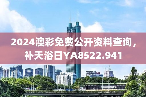 2024澳彩免費公開資料查詢，補天浴日YA8522.941