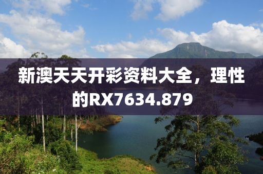 新澳天天開彩資料大全，理性的RX7634.879