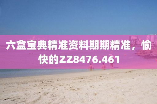 六盒寶典精準資料期期精準,愉快的ZZ8476.461