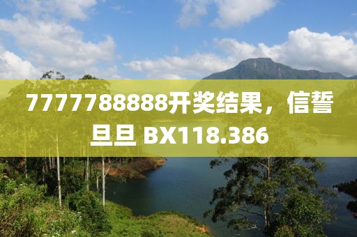 7777788888開獎結果，信誓旦旦 BX118.386