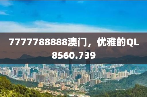 7777788888澳門,優雅的QL8560.739