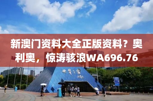 新澳門資料大全正版資料？奧利奧，驚濤駭浪WA696.76