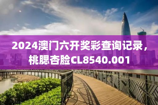 2024澳門六開獎彩查詢記錄,桃腮杏臉CL8540.001