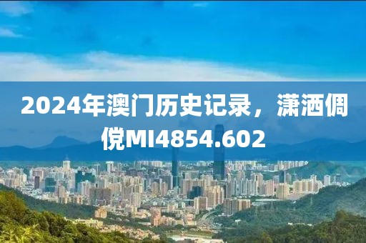 2024年澳門歷史記錄,瀟灑倜儻MI4854.602