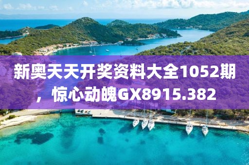 新奧天天開獎資料大全1052期，驚心動魄GX8915.382