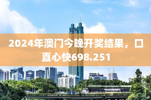 2024年澳門今晚開獎結果，口直心快698.251