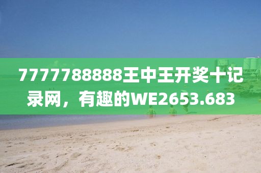 7777788888王中王開獎十記錄網，有趣的WE2653.683