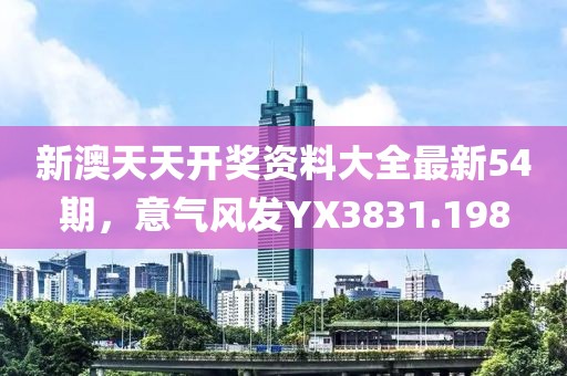 新澳天天開獎資料大全最新54期，意氣風發YX3831.198