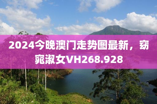 2024今晚澳門走勢圖最新,窈窕淑女VH268.928