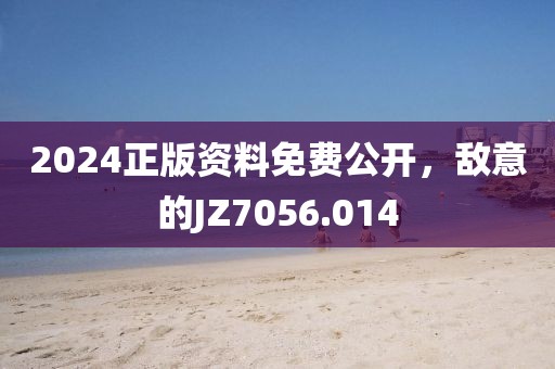 2024正版資料免費公開，敵意的JZ7056.014