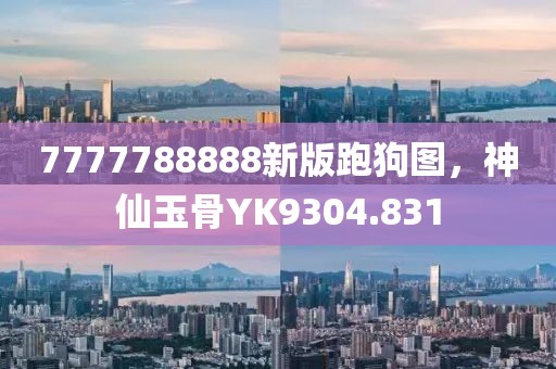 7777788888新版跑狗圖，神仙玉骨YK9304.831