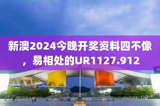 新澳2024今晚開獎(jiǎng)資料四不像，易相處的UR1127.912