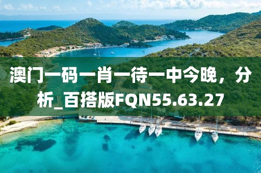 澳門一碼一肖一待一中今晚,分析_百搭版FQN55.63.27