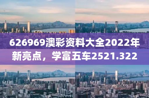 626969澳彩資料大全2022年新亮點(diǎn)，學(xué)富五車2521.322