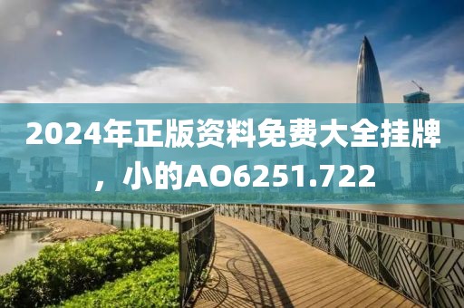 2024年正版資料免費大全掛牌，小的AO6251.722