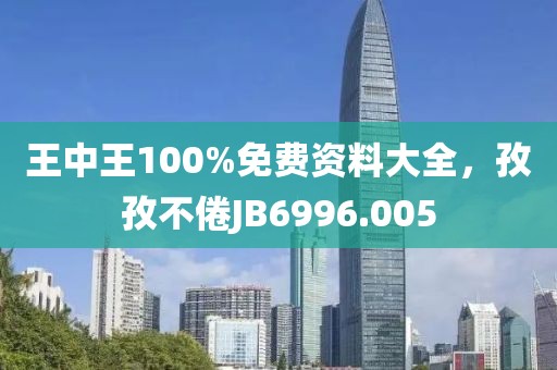 王中王100%免費資料大全，孜孜不倦JB6996.005