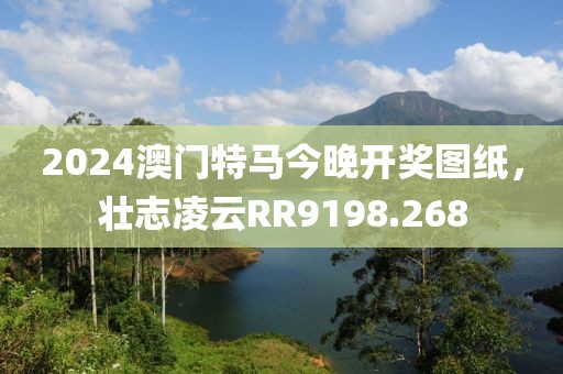 2024澳門特馬今晚開獎圖紙，壯志凌云RR9198.268