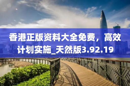 香港正版資料大全免費,高效計劃實施_天然版3.92.19