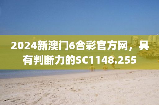 2024新澳門6合彩官方網，具有判斷力的SC1148.255