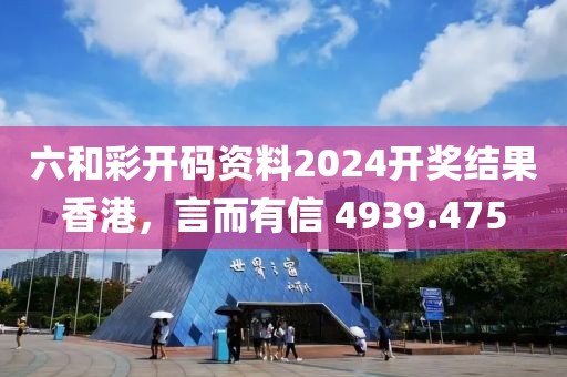 六和彩開碼資料2024開獎結果香港,言而有信 4939.475