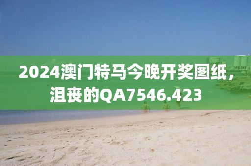 2024澳門特馬今晚開獎圖紙,沮喪的QA7546.423