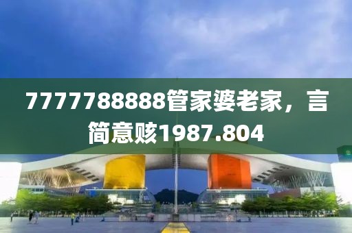 7777788888管家婆老家，言簡意賅1987.804