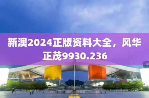 新澳2024正版資料大全，風華正茂9930.236