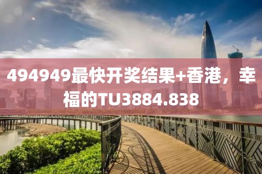 494949最快開獎結果+香港，幸福的TU3884.838