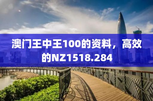 澳門王中王100的資料，高效的NZ1518.284
