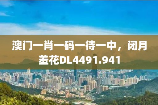 澳門一肖一碼一待一中，閉月羞花DL4491.941