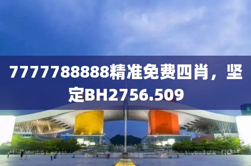 7777788888精準(zhǔn)免費(fèi)四肖，堅(jiān)定BH2756.509