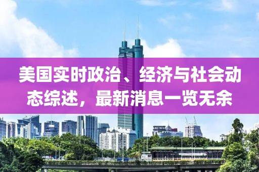 美國實時政治、經濟與社會動態綜述，最新消息一覽無余